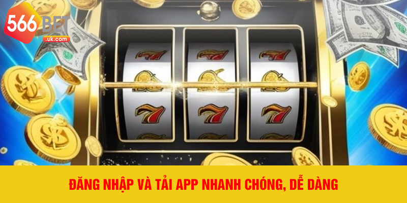 Đăng nhập và tải app nhanh chóng, dễ dàng.