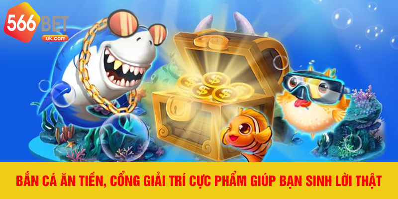 Bắn cá ăn tiền, cổng giải trí cực phẩm giúp bạn sinh lời thật