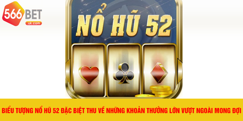 Biểu tượng nổ hũ 52 đặc biệt thu về những khoản thưởng lớn vượt ngoài mong đợi