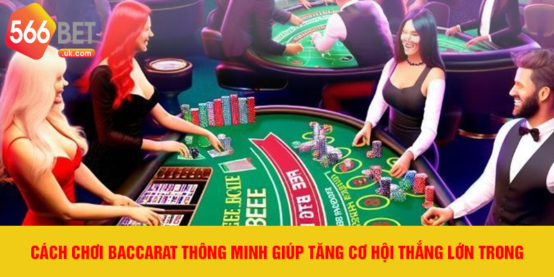 Cách chơi baccarat thông minh giúp tăng cơ hội thắng lớn trong.
