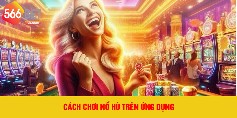 Cách chơi Nổ Hũ trên ứng dụng
