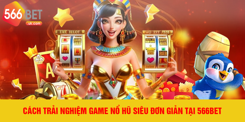 Cách trải nghiệm game nổ hũ siêu đơn giản tại 566bet