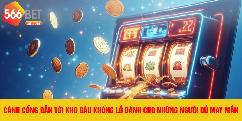 Cánh cổng dẫn tới kho báu khổng lồ dành cho những người đủ may mắn