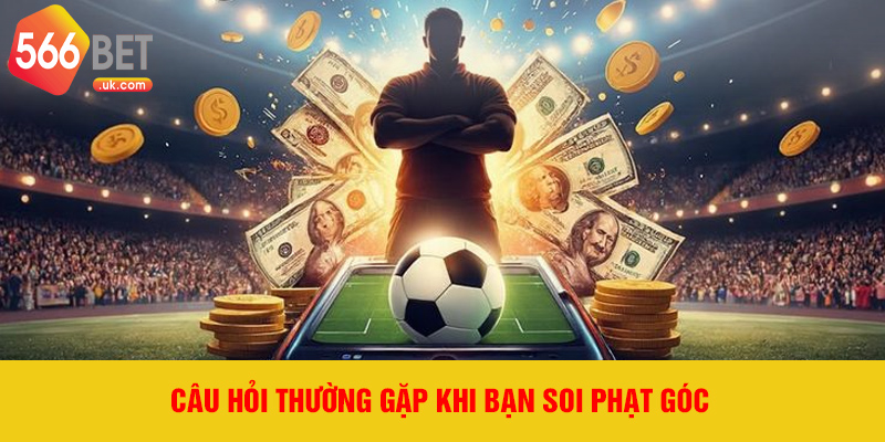 Câu hỏi thường gặp khi bạn soi phạt góc