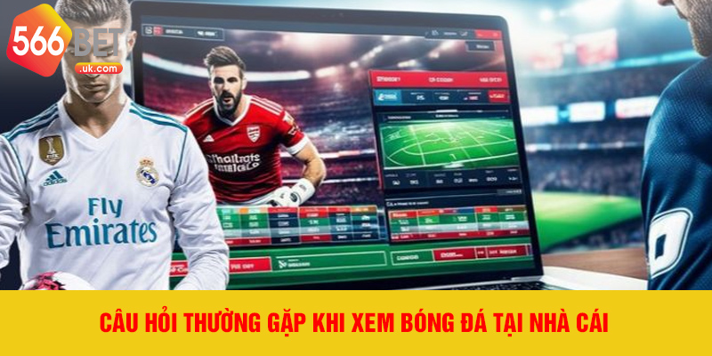 Câu hỏi thường gặp khi xem bóng đá tại nhà cái