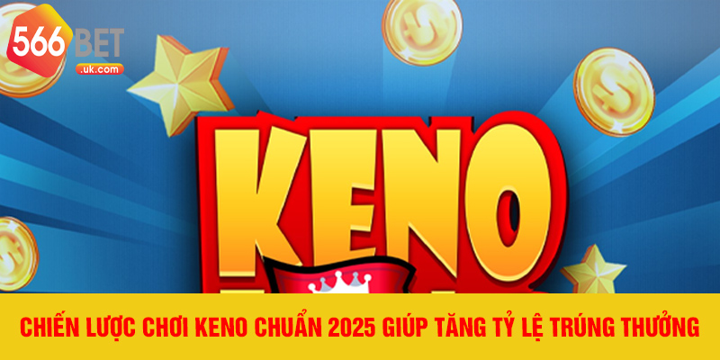 Chiến lược chơi Keno chuẩn 2025 giúp tăng tỷ lệ trúng thưởng