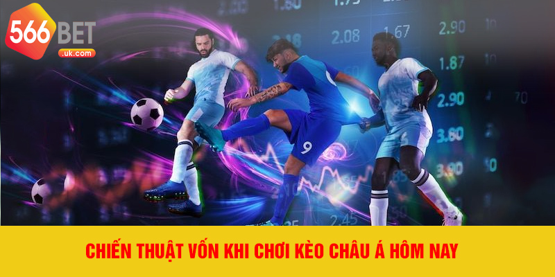 Chiến thuật vốn khi chơi kèo châu Á hôm nay