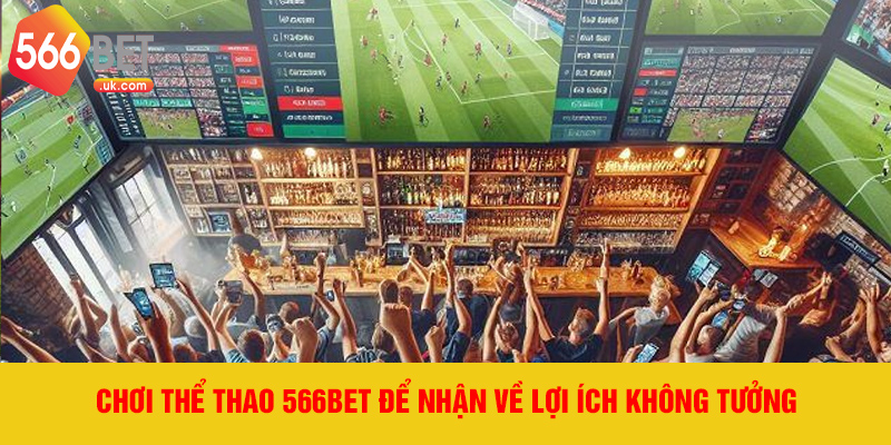 Chơi thể thao 566bet để nhận về lợi ích không tưởng