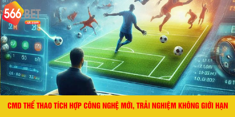 Cmd thể thao tích hợp công nghệ mới, trải nghiệm không giới hạn