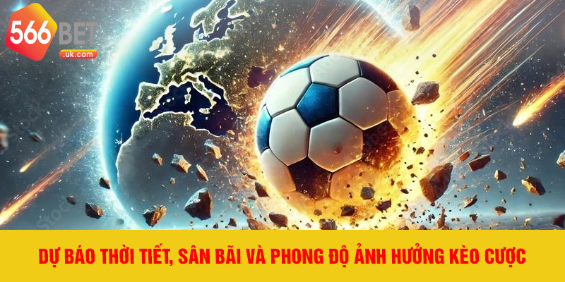 Dự báo thời tiết, sân bãi và phong độ ảnh hưởng kèo cược