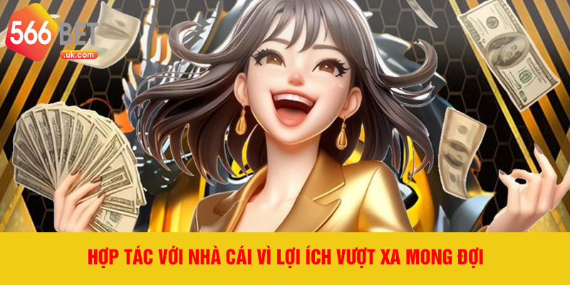 Hợp tác với nhà cái vì lợi ích vượt xa mong đợi