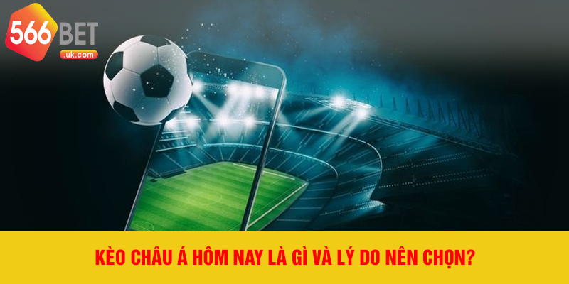 Kèo châu Á hôm nay là gì và lý do nên chọn?