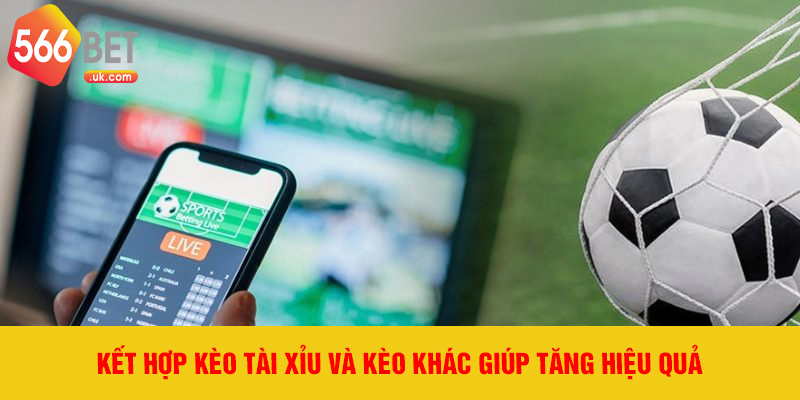 Kết hợp kèo tài xỉu và kèo khác giúp tăng hiệu quả