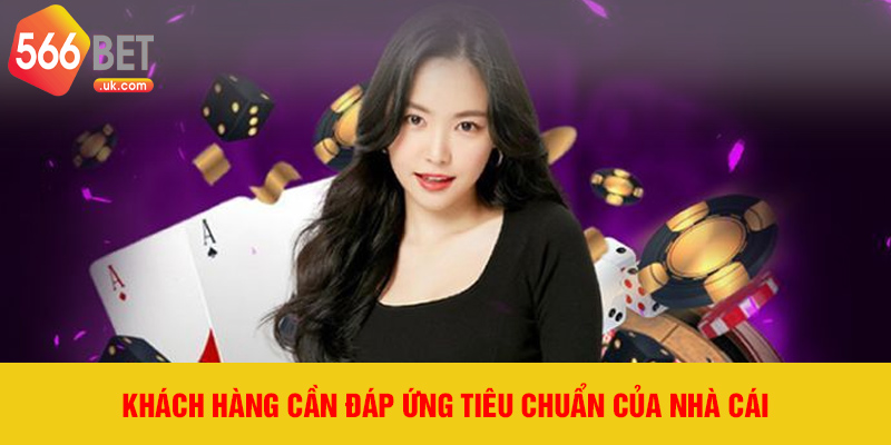 Khách hàng cần đáp ứng tiêu chuẩn của nhà cái
