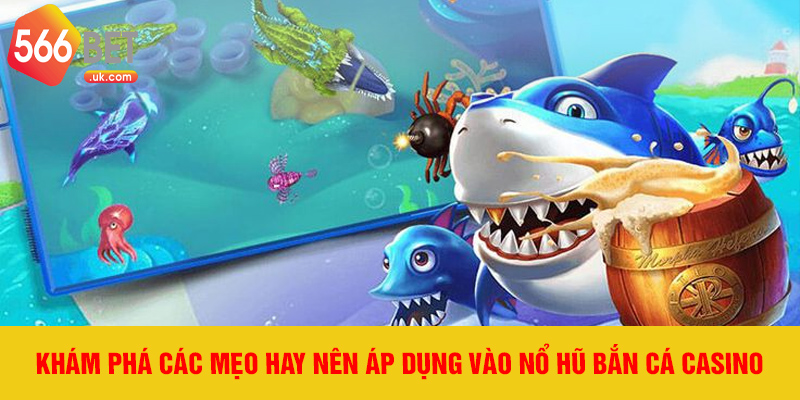 Khám phá các mẹo hay nên áp dụng vào nổ hũ bắn cá casino
