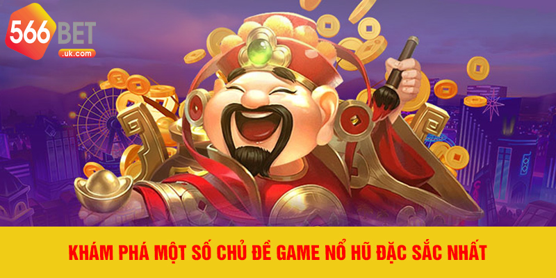 Khám phá một số chủ đề game nổ hũ đặc sắc nhất