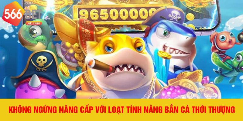 Không ngừng nâng cấp với loạt tính năng bắn cá thời thượng
