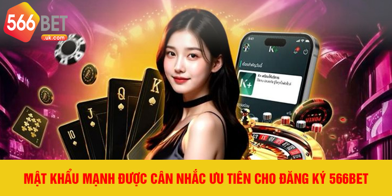 Mật khẩu mạnh được cân nhắc ưu tiên cho đăng ký 566bet