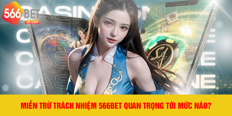 Miễn trừ trách nhiệm 566bet quan trọng tới mức nào?