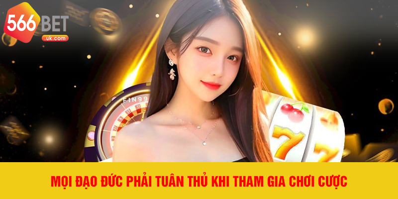 Mọi đạo đức phải tuân thủ khi tham gia chơi cược