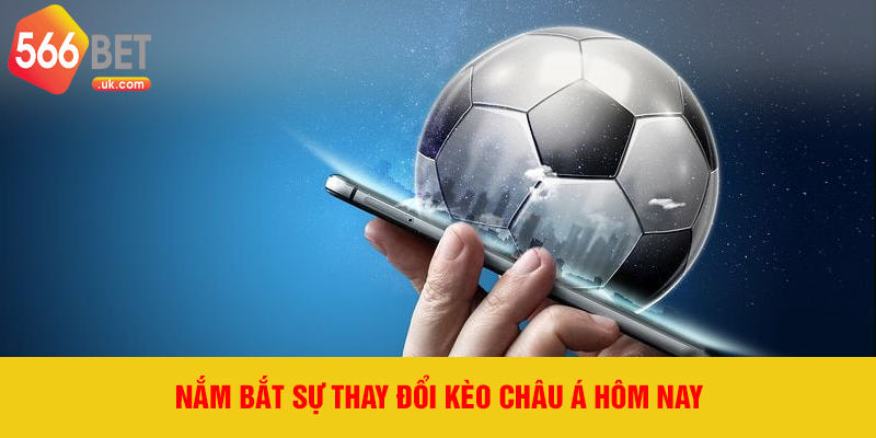Nắm bắt sự thay đổi kèo châu Á hôm nay