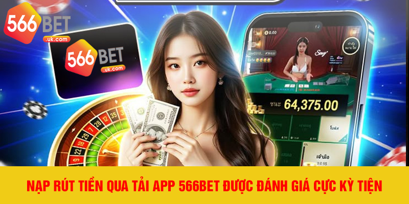 Nạp rút tiền qua tải app 566bet được đánh giá cực kỳ tiện