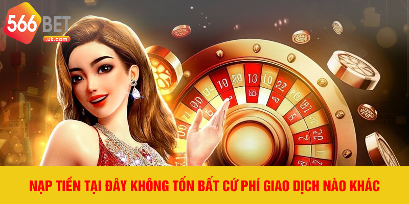 Nạp tiền tại đây không tốn bất cứ phí giao dịch nào khác