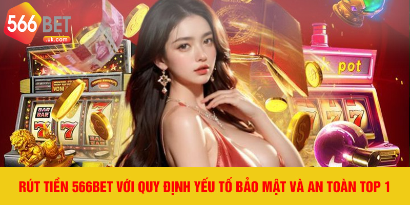 Rút tiền 566bet với quy định yếu tố bảo mật và an toàn TOP 1