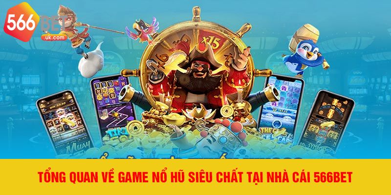 Tổng quan về game nổ hũ siêu chất tại nhà cái 566bet