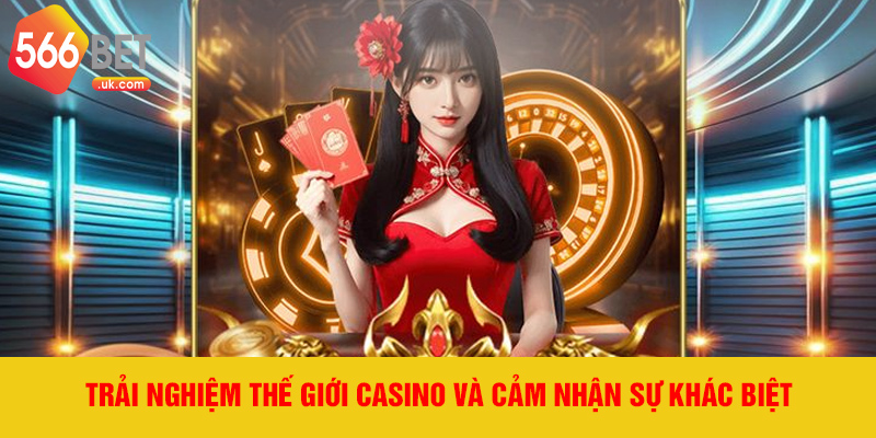 Trải nghiệm thế giới casino và cảm nhận sự khác biệt