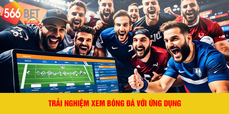 Trải nghiệm xem bóng đá với ứng dụng
