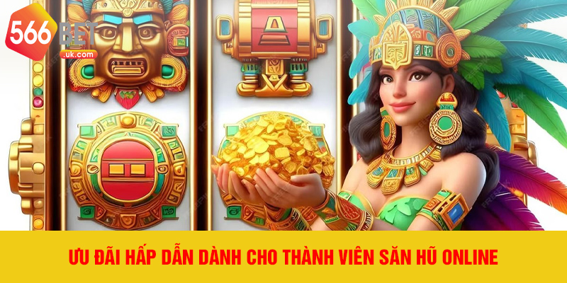 Ưu đãi hấp dẫn dành cho thành viên săn hũ online